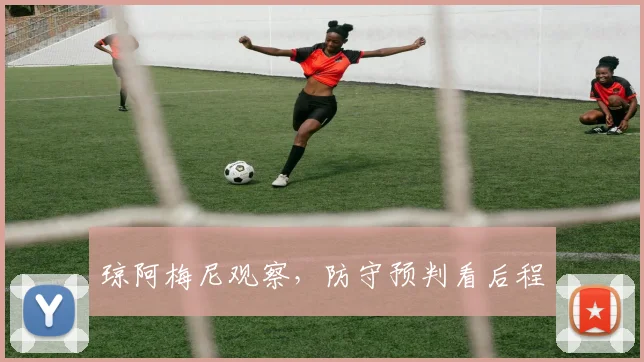 琼阿梅尼观察，防守预判看后程