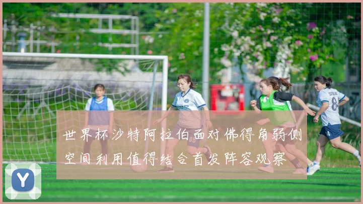 世界杯沙特阿拉伯面对佛得角弱侧空间利用值得结合首发阵容观察