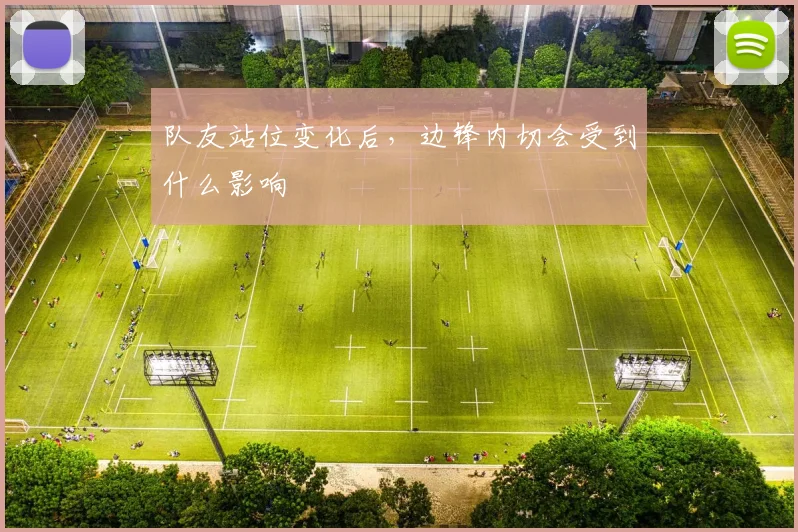 队友站位变化后,边锋内切会受到什么影响