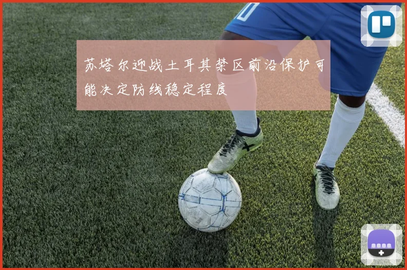 苏塔尔迎战土耳其禁区前沿保护可能决定防线稳定程度