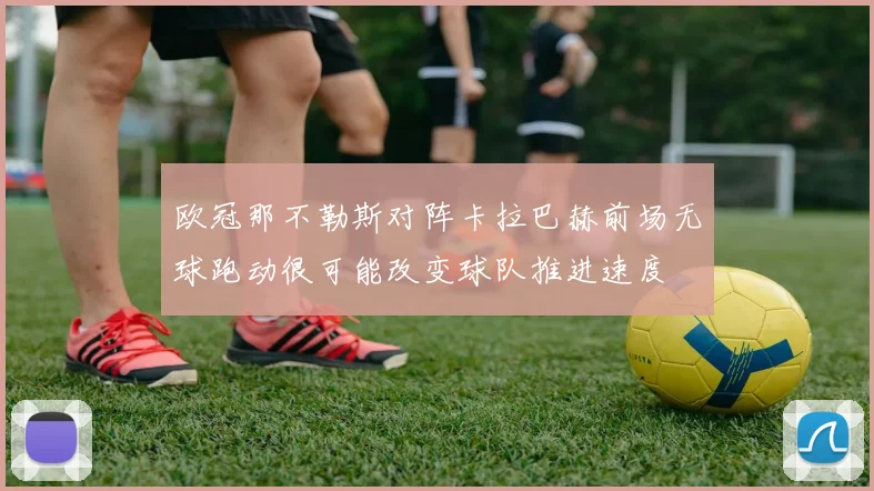 欧冠那不勒斯对阵卡拉巴赫前场无球跑动很可能改变球队推进速度