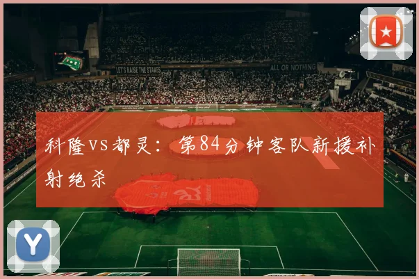 科隆vs都灵：第84分钟客队新援补射绝杀