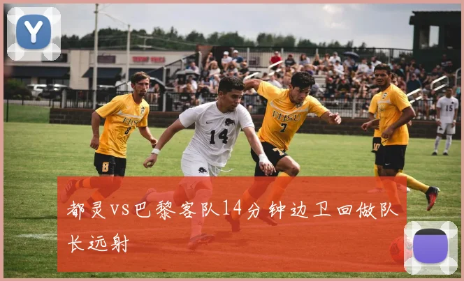 都灵vs巴黎客队14分钟边卫回做队长远射