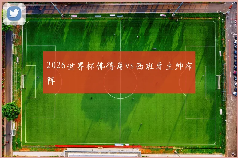 2026世界杯佛得角vs西班牙主帅布阵