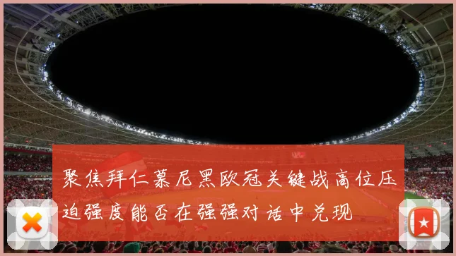 聚焦拜仁慕尼黑欧冠关键战高位压迫强度能否在强强对话中兑现